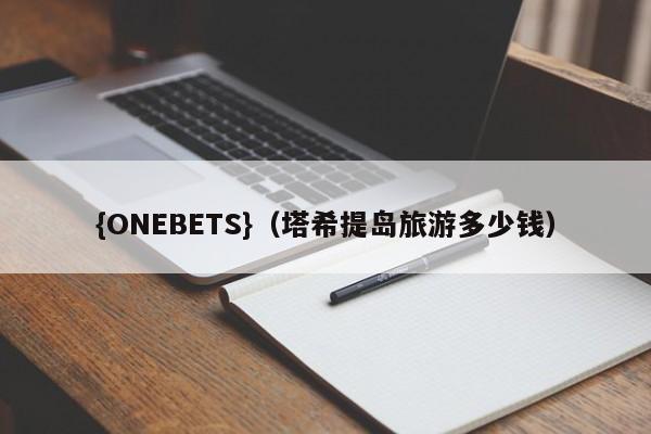 {ONEBETS}(塔希提岛旅游多少钱)