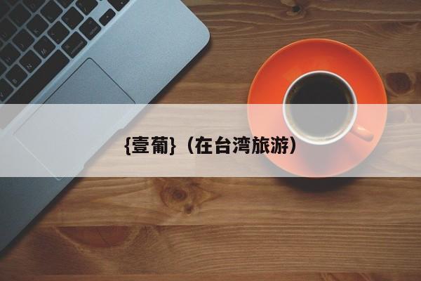 {壹葡}(在台湾旅游)